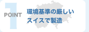 ポイント1：環境基準の厳しいスイスで製造